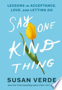 Say One Kind Thing Lessons in Acceptance, Love, and Letting Go.