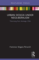 Urban design under neoliberalism : theorising from Santiago, Chile /