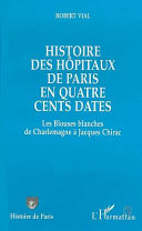 Histoire des hôpitaux de Paris en quatre cents dates : Les blouses blanches, de Charlemagne à Jacques Chirac /