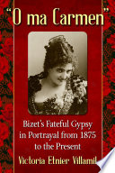 O ma Carmen : Bizet's fateful gypsy in portrayals from 1875 to the present /