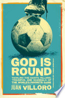 God is round : tackling the giants, villains, triumphs, and scandals of the world's favorite game /