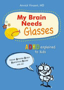 My brain needs glasses : ADHD explained to kids /