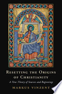 Resetting the origins of Christianity : a new theory of sources and beginnings /