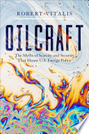 Oilcraft : the myths of scarcity and security that haunt U.S. energy policy /