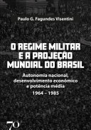 O regime militar e a projeção mundial do Brasil : autonomia nacional, desenvolvimento econômico e potência média : 1964-1985 /