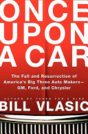 Once upon a car : the fall and resurrection of America's big three automakers--GM, Ford, and Chrysler /