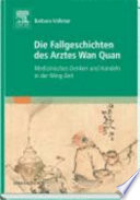 Die Fallgeschichten des Arztes Wan Quan (1500-1585?) : medizinisches Denken und Handeln in der Ming-Zeit /