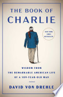 The book of Charlie : wisdom from the remarkable American life of a 109-year-old man /