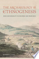 The archaeology of ethnogenesis : race and sexuality in colonial San Francisco /