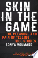 Skin in the game : the pleasure and pain of telling true stories /