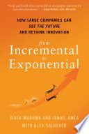 From Incremental to Exponential How Large Companies Can See the Future and Rethink Innovation.