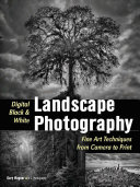 Digital Black & White Landscape Photography Fine Art Techniques from Camera to Print.