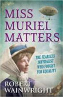 Miss Muriel Matters : the fearless suffragist who fought for equality /