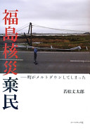 Fukushima kakusai kimin : machi ga merutodaunshite shimatta /