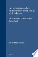 Die Kommagenischen Kultreformen Unter König Mithradates I : Kallinikos und Seinem Sohne Antiochus I.