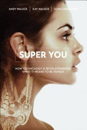 Super you : how technology is revolutionizing what it means to be human /