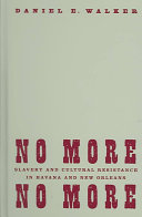 No more, no more : slavery and cultural resistance in Havana and New Orleans /