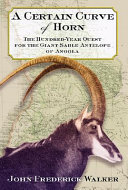 A certain curve of horn : the hundred-year quest for the giant sable antelope of Angola /