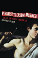 Pistols! Treason! Murder! : the rise and fall of a master spy /