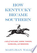 How Kentucky became southern : a tale of outlaws, horse thieves, gamblers, and breeders /