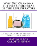 Why did Grandma put her underwear in the refrigerator? : an explanation of Alzheimer's disease for children /
