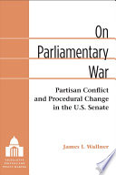 On parliamentary war : partisan conflict and procedural change in the U.S. Senate /