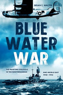 Blue water war : the maritime struggle in the Mediterranean and Middle East, 1940-1945 /
