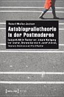 Autobiografietheorie in der Postmoderne : Subjektivität in Texten von Johann Wolfgang von Goethe, Thomas Bernhard, Josef Winkler, Thomas Glavinic und Paul Auster /