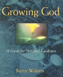 Growing God : a guide for spiritual gardeners /