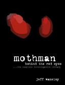 Mothman ... : behind the red eyes, the complete investigative library /