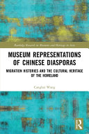 Museum representations of Chinese diasporas : migration histories and the cultural heritage of the homeland /