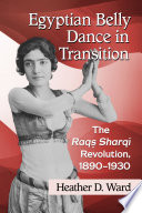 Egyptian belly dance in transition : the Raqs Sharqi revolution, 1890-1930 /