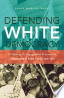 Defending white democracy : the making of a segregationist movement and the remaking of racial politics, 1936-1965 /