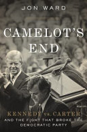 Camelot's end : Kennedy vs. Carter, and the fight that broke the Democratic Party /