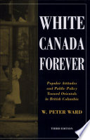 White Canada forever : popular attiudes and public policy toward Orientals in British Columbia /