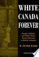 White Canada forever : popular attitudes and public policy toward orientals in British Columbia /