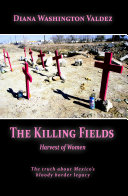 The killing fields : harvest of women : the truth about Mexico's bloody border legacy /