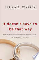 It doesn't have to be that way : how to divorce without destroying your family or bankrupting yourself /