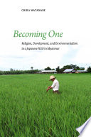 Becoming one : religion, development, and environmentalism in a Japanese NGO in Myanmar /