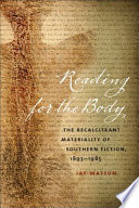 Reading for the body : the recalcitrant materiality of Southern fiction, 1893-1985 /