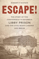 Escape! : the story of the Confederacy's infamous Libby Prison and the Civil War's largest jail break /