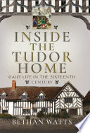 Inside the Tudor home: daily life in the sixteenth century.