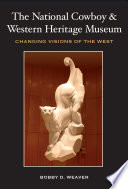 The National Cowboy and Western Heritage Museum : changing visions of the West /