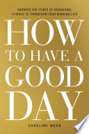 How to have a good day : harnessing the power of behavioral science to transform our working lives /