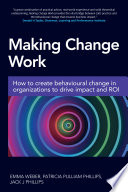Making change work : how to create behavioural change in organizations to drive impact and ROI /