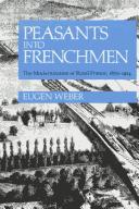 Peasants into Frenchmen : the modernization of rural France, 1870-1914 /