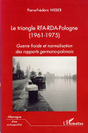Le triangle RFA-RDA-Pologne (1961-1975) : guerre froide et normalisation des rapports germano-polonais /