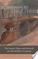Somewhere over there : the letters, diary, and artwork of a World War I Corporal /