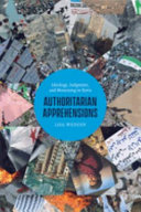 Authoritarian apprehensions : ideology, judgment, and mourning in Syria /