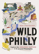 Wild Philly : explore the amazing nature in and around Philadelphia /
